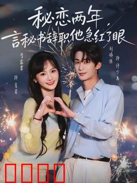 秘恋两年，言秘书辞职他急红了眼：霸总追妻火葬场