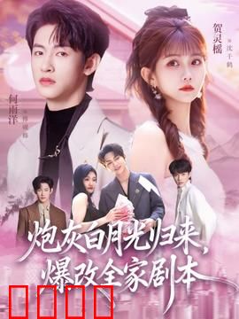 炮灰白月光归来，爆改全家剧本：逆袭虐渣爽文